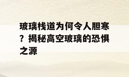玻璃栈道为何令人胆寒？揭秘高空玻璃的恐惧之源
