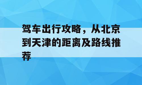 驾车出行攻略，从北京到天津的距离及路线推荐
