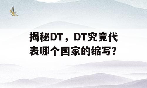 揭秘DT，DT究竟代表哪个国家的缩写？