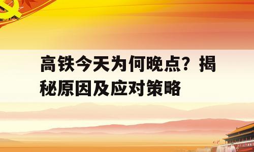 高铁今天为何晚点？揭秘原因及应对策略