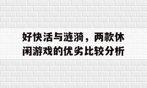 好快活与涟漪，两款休闲游戏的优劣比较分析