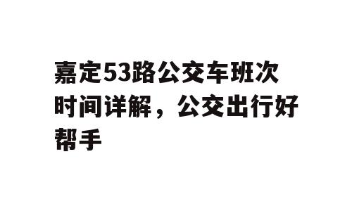 嘉定53路公交车班次时间详解，公交出行好帮手