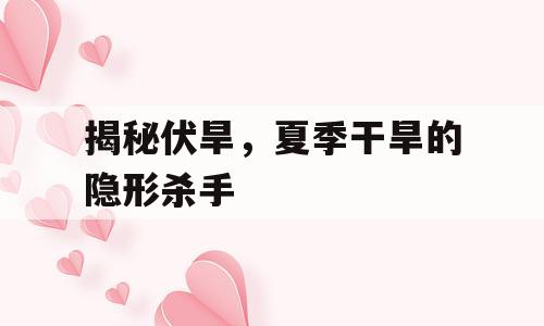 揭秘伏旱，夏季干旱的隐形杀手