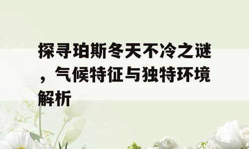 探寻珀斯冬天不冷之谜，气候特征与独特环境解析