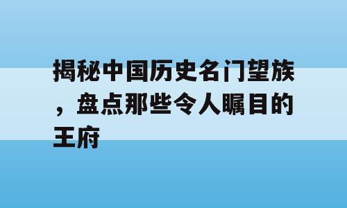 揭秘中国历史名门望族，盘点那些令人瞩目的王府