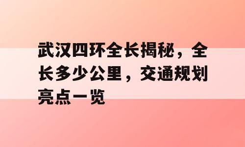 武汉四环全长揭秘，全长多少公里，交通规划亮点一览