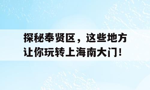 探秘奉贤区，这些地方让你玩转上海南大门！