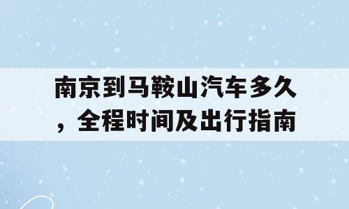 南京到马鞍山汽车多久，全程时间及出行指南