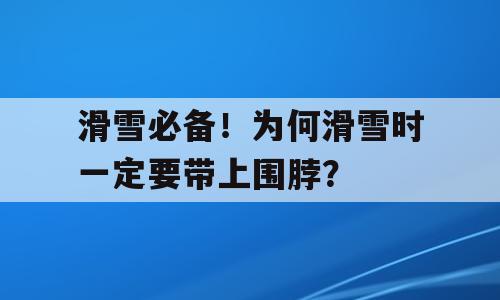 滑雪必备！为何滑雪时一定要带上围脖？