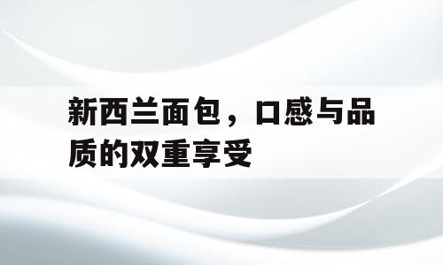 新西兰面包，口感与品质的双重享受
