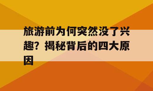 旅游前为何突然没了兴趣？揭秘背后的四大原因