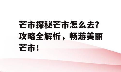 芒市探秘芒市怎么去？攻略全解析，畅游美丽芒市！