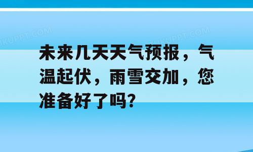 未来几天天气预报，气温起伏，雨雪交加，您准备好了吗？