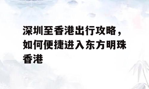 深圳至香港出行攻略，如何便捷进入东方明珠香港