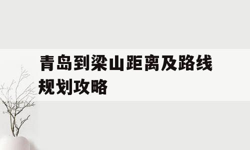 青岛到梁山距离及路线规划攻略