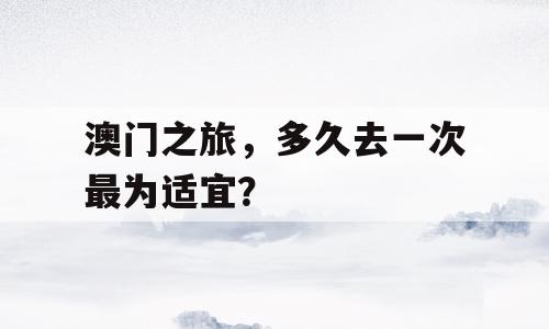 澳门之旅，多久去一次最为适宜？