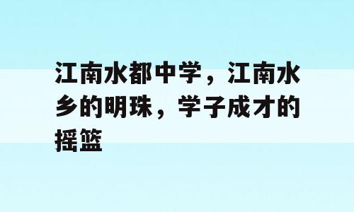 江南水都中学，江南水乡的明珠，学子成才的摇篮