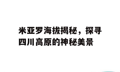 米亚罗海拔揭秘，探寻四川高原的神秘美景