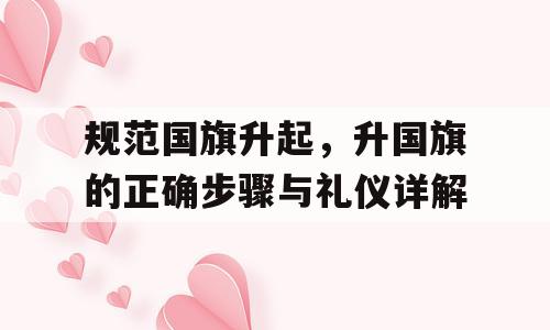 规范国旗升起，升国旗的正确步骤与礼仪详解