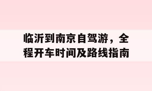 临沂到南京自驾游，全程开车时间及路线指南
