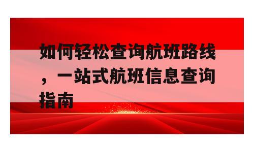 如何轻松查询航班路线，一站式航班信息查询指南