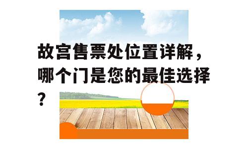 故宫售票处位置详解，哪个门是您的最佳选择？