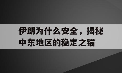 伊朗为什么安全，揭秘中东地区的稳定之锚