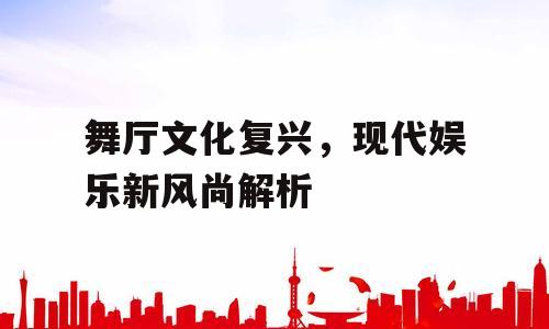 舞厅文化复兴，现代娱乐新风尚解析
