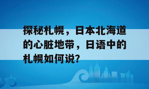 探秘札幌，日本北海道的心脏地带，日语中的札幌如何说？