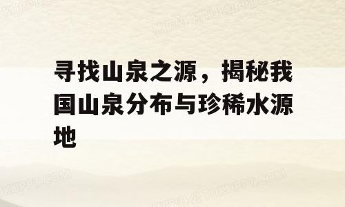 寻找山泉之源，揭秘我国山泉分布与珍稀水源地