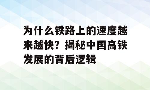 为什么铁路上的速度越来越快？揭秘中国高铁发展的背后逻辑