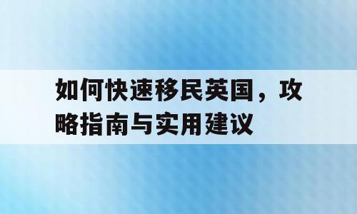 如何快速移民英国，攻略指南与实用建议