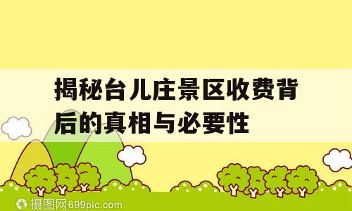 揭秘台儿庄景区收费背后的真相与必要性