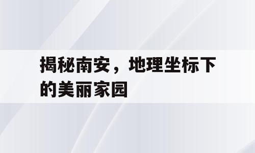 揭秘南安，地理坐标下的美丽家园