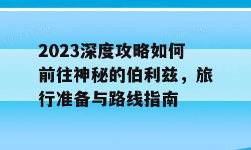 2023深度攻略如何前往神秘的伯利兹，旅行准备与路线指南