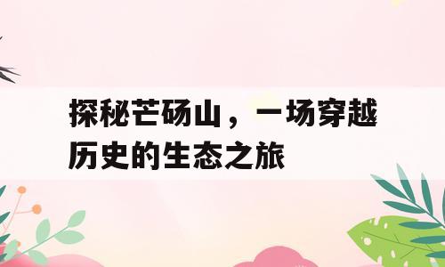 探秘芒砀山，一场穿越历史的生态之旅