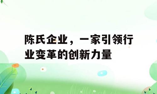陈氏企业，一家引领行业变革的创新力量