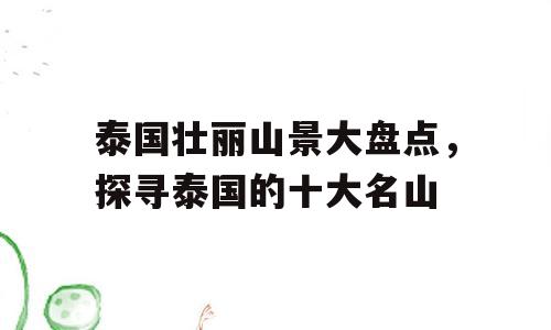泰国壮丽山景大盘点，探寻泰国的十大名山