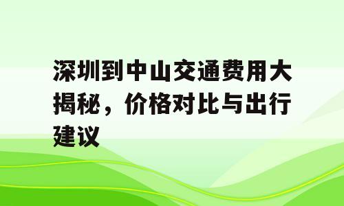 深圳到中山交通费用大揭秘，价格对比与出行建议