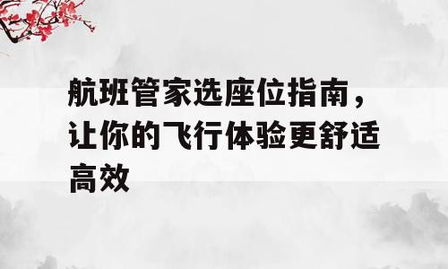 航班管家选座位指南，让你的飞行体验更舒适高效