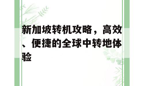 新加坡转机攻略，高效、便捷的全球中转地体验