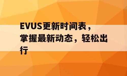 EVUS更新时间表，掌握最新动态，轻松出行