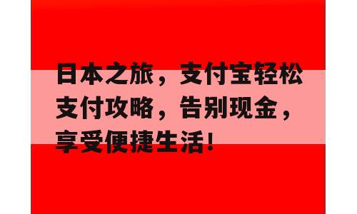 日本之旅，支付宝轻松支付攻略，告别现金，享受便捷生活！