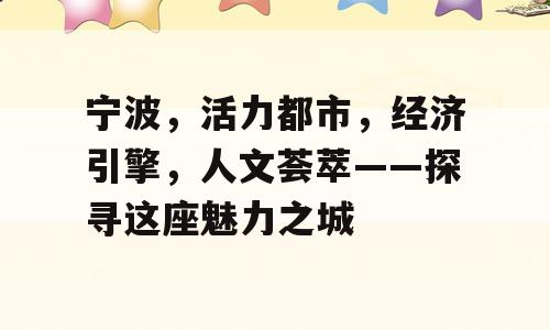 宁波，活力都市，经济引擎，人文荟萃——探寻这座魅力之城