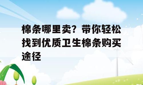 棉条哪里卖？带你轻松找到优质卫生棉条购买途径