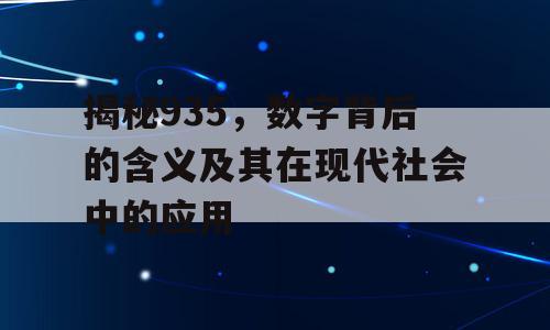 揭秘935，数字背后的含义及其在现代社会中的应用