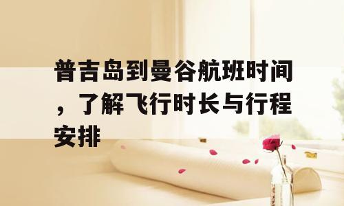 普吉岛到曼谷航班时间，了解飞行时长与行程安排