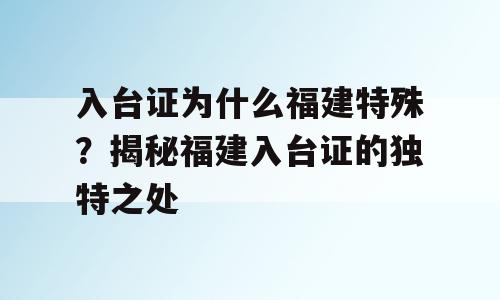 入台证为什么福建特殊？揭秘福建入台证的独特之处