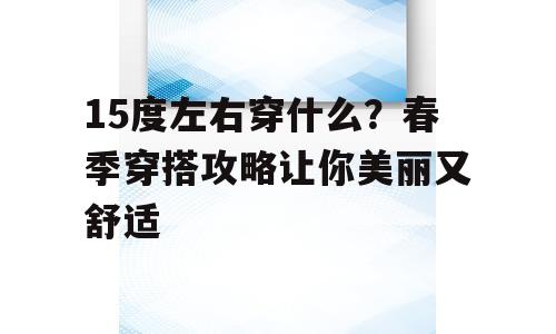 15度左右穿什么？春季穿搭攻略让你美丽又舒适