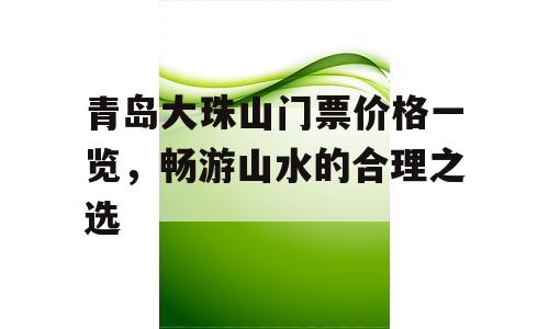 青岛大珠山门票价格一览，畅游山水的合理之选